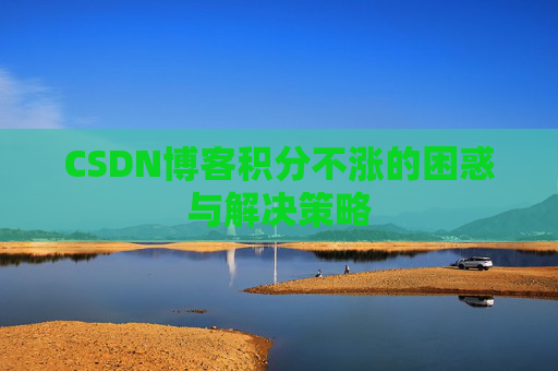 CSDN博客积分不涨的困惑与解决策略