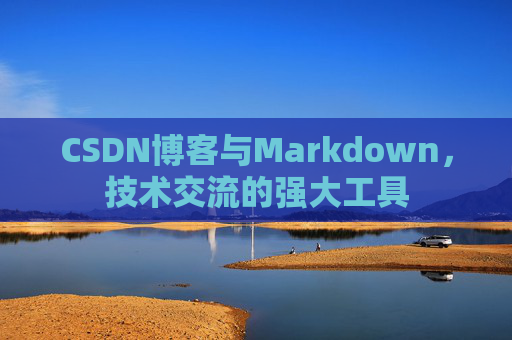 CSDN博客与Markdown，技术交流的强大工具
